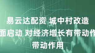 易云達配資 城中村改造全面啟動 對經(jīng)濟增長有帶動作用
