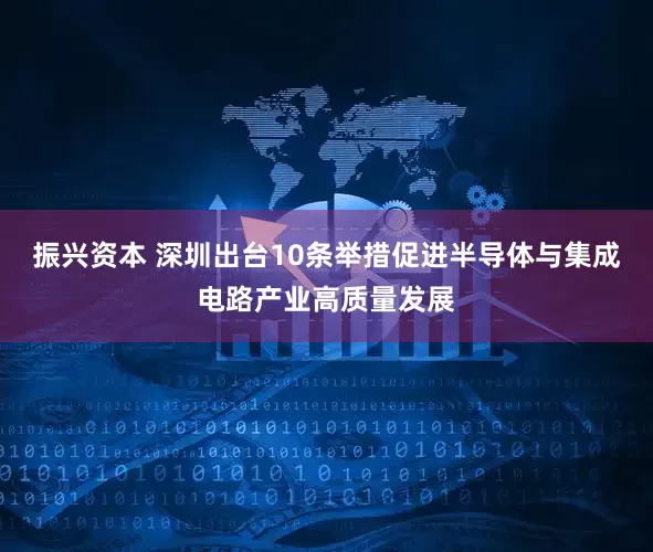 振興資本 深圳出臺10條舉措促進半導體與集成電路產業(yè)高質量發(fā)展
