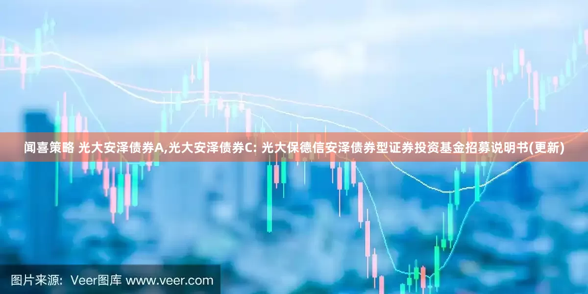聞喜策略 光大安澤債券A,光大安澤債券C: 光大保德信安澤債券型證券投資基金招募說(shuō)明書(shū)(更新)