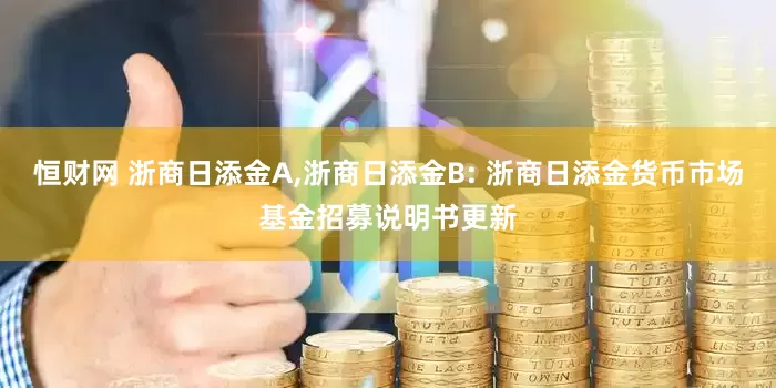 恒財(cái)網(wǎng) 浙商日添金A,浙商日添金B(yǎng): 浙商日添金貨幣市場(chǎng)基金招募說(shuō)明書(shū)更新